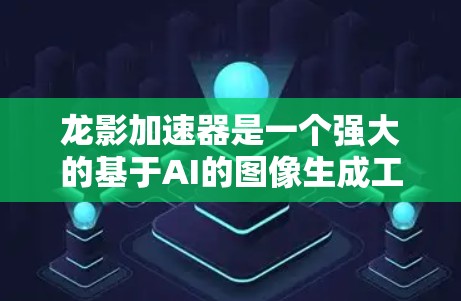 龙影加速器是一个强大的基于AI的图像生成工具，能够帮助用户快速创建高质量的图像。以下是使用龙影加速器的详细步骤指南