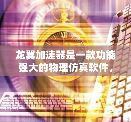 龙翼加速器是一款功能强大的物理仿真软件,广泛应用于粒子加速器、射电望远镜、磁性成像等领域。以下是一些关于龙翼加速器教程的建议和资源,帮助你快速上手并掌握其使用方法 龙翼加速器是一款功能强大的物理仿真软件,广泛应用于粒子加速器、射电望远镜、磁性成像等领域。以下是一些关于龙翼加速器教程的建议和资源,帮助你快速上手并掌握其使用方法