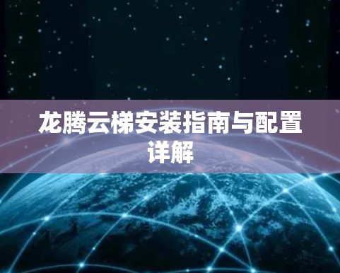 龙腾云梯安装指南与配置详解 龙腾云梯安装指南与配置详解