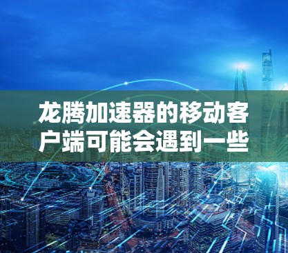 龙腾加速器的移动客户端可能会遇到一些常见问题,以下是一些可能的解决方法 龙腾加速器的移动客户端可能会遇到一些常见问题,以下是一些可能的解决方法