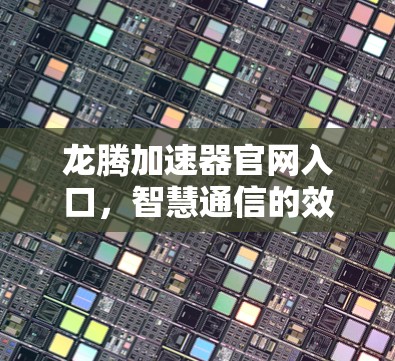 龙腾加速器官网入口，智慧通信的效率新引擎