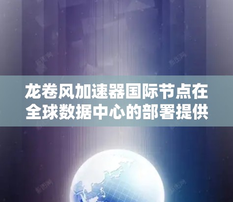 龙卷风加速器国际节点在全球数据中心的部署提供了高效的数据传输解决方案,支持跨地区的云服务和数据迁移。以下是对龙卷风加速器国际节点的详细分析 龙卷风加速器国际节点在全球数据中心的部署提供了高效的数据传输解决方案,支持跨地区的云服务和数据迁移。以下是对龙卷风加速器国际节点的详细分析