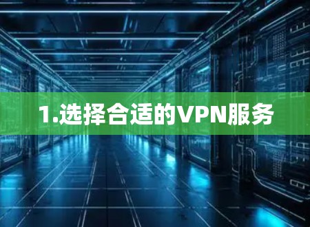 1.选择合适的VPN服务