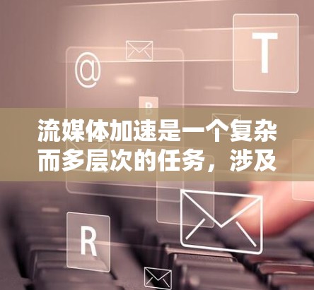 流媒体加速是一个复杂而多层次的任务,涉及客户端、网络、内容分发网络(CDN)和应用层等多个方面。以下是一个综合的流媒体加速方案,结合了上述思考和最佳实践 流媒体加速是一个复杂而多层次的任务,涉及客户端、网络、内容分发网络(CDN)和应用层等多个方面。以下是一个综合的流媒体加速方案,结合了上述思考和最佳实践