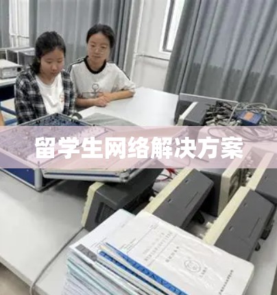 留学生网络解决方案 留学生网络解决方案