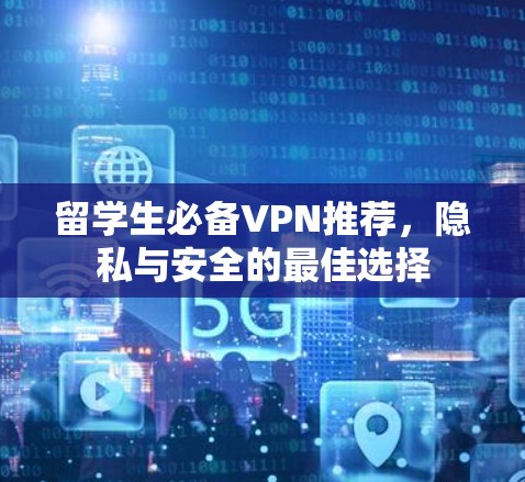 留学生必备VPN推荐,隐私与安全的最佳选择 留学生必备VPN推荐,隐私与安全的最佳选择