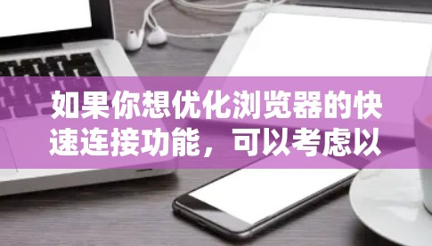 如果你想优化浏览器的快速连接功能,可以考虑以下几种方法 如果你想优化浏览器的快速连接功能,可以考虑以下几种方法