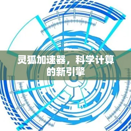 灵狐加速器,科学计算的新引擎 灵狐加速器,科学计算的新引擎