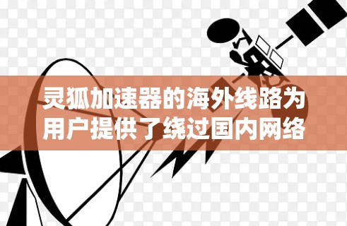 灵狐加速器的海外线路为用户提供了绕过国内网络限制、降低延迟和提高访问速度的有效途径。以下是对灵狐加速器海外线路的详细分析 灵狐加速器的海外线路为用户提供了绕过国内网络限制、降低延迟和提高访问速度的有效途径。以下是对灵狐加速器海外线路的详细分析