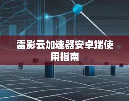 雷影云加速器安卓端使用指南 雷影云加速器安卓端使用指南