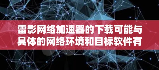 雷影网络加速器的下载可能与具体的网络环境和目标软件有关。如果你指的是某个特定的网络加速软件,建议提供更多的信息以便更准确地帮助你 雷影网络加速器的下载可能与具体的网络环境和目标软件有关。如果你指的是某个特定的网络加速软件,建议提供更多的信息以便更准确地帮助你