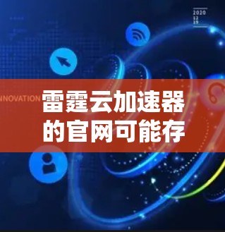 雷霆云加速器的官网可能存在一些访问问题,但以下是一些可能的解决方法和步骤 雷霆云加速器的官网可能存在一些访问问题,但以下是一些可能的解决方法和步骤