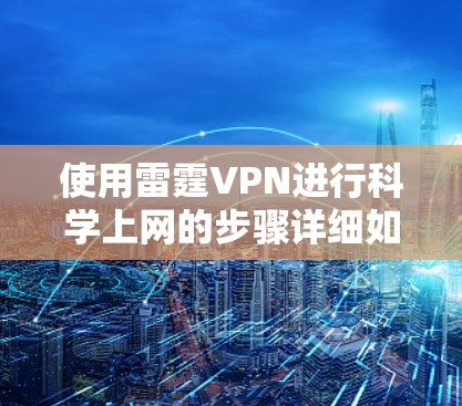 使用雷霆VPN进行科学上网的步骤详细如下 使用雷霆VPN进行科学上网的步骤详细如下