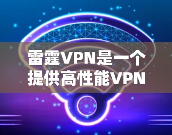 雷霆VPN是一个提供高性能VPN服务的平台，用户可以通过其官网入口下载相应的VPN客户端以实现高速加速和隐私保护。以下是详细的步骤指南，帮助您安全地访问雷霆VPN官网并下载高速VPN加速器