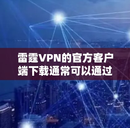 雷霆VPN的官方客户端下载通常可以通过以下几种方式进行 雷霆VPN的官方客户端下载通常可以通过以下几种方式进行
