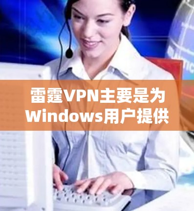 雷霆VPN主要是为Windows用户提供服务，目前并没有官方的安卓版本。不过，你可以使用以下方法来在安卓设备上使用雷霆VPN
