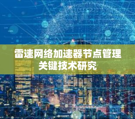 雷速网络加速器节点管理关键技术研究 雷速网络加速器节点管理关键技术研究
