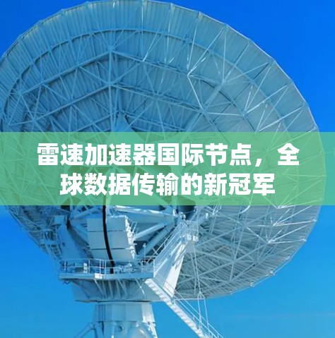雷速加速器国际节点,全球数据传输的新冠军 雷速加速器国际节点,全球数据传输的新冠军