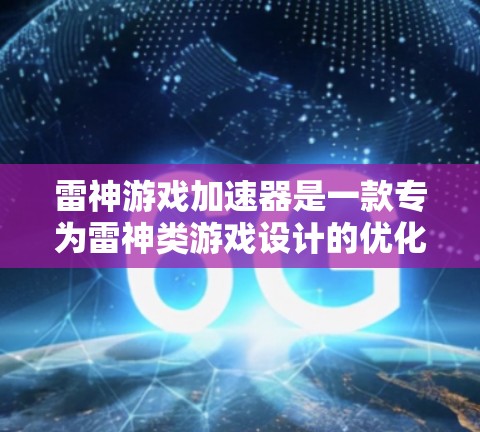 雷神游戏加速器是一款专为雷神类游戏设计的优化工具,旨在提升游戏性能和流畅度。以下是该加速器的详细特点及优缺点分析 雷神游戏加速器是一款专为雷神类游戏设计的优化工具,旨在提升游戏性能和流畅度。以下是该加速器的详细特点及优缺点分析