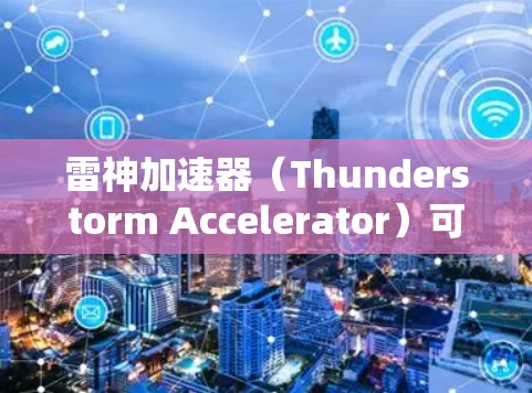 雷神加速器(Thunderstorm Accelerator)可能是指一种粒子加速器,用于研究高能物理问题。线路排行可能是指加速器的电磁线路设计和调试过程,或者涉及加速器的性能分析和优化 雷神加速器(Thunderstorm Accelerator)可能是指一种粒子加速器,用于研究高能物理问题。线路排行可能是指加速器的电磁线路设计和调试过程,或者涉及加速器的性能分析和优化