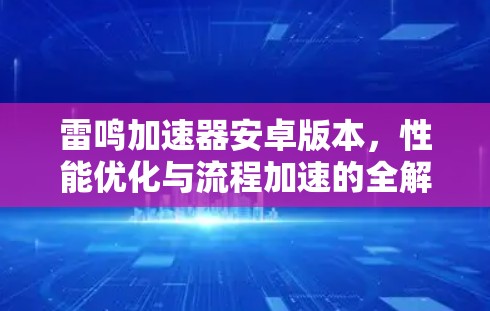 雷鸣加速器安卓版本,性能优化与流程加速的全解析 雷鸣加速器安卓版本,性能优化与流程加速的全解析