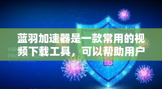 蓝羽加速器是一款常用的视频下载工具,可以帮助用户更快地下载视频内容。不过,关于蓝羽加速器的下载和使用,可能会有一些常见的问题和解决方法 蓝羽加速器是一款常用的视频下载工具,可以帮助用户更快地下载视频内容。不过,关于蓝羽加速器的下载和使用,可能会有一些常见的问题和解决方法