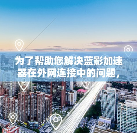 为了帮助您解决蓝影加速器在外网连接中的问题,以下是一些详细的步骤和建议 为了帮助您解决蓝影加速器在外网连接中的问题,以下是一些详细的步骤和建议
