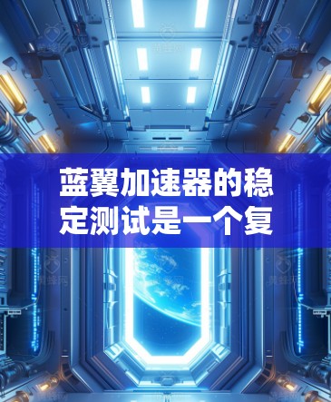 蓝翼加速器的稳定测试是一个复杂而重要的工程过程,旨在确保其在运行中的稳定性和可靠性。以下是对这一测试过程的详细总结 蓝翼加速器的稳定测试是一个复杂而重要的工程过程,旨在确保其在运行中的稳定性和可靠性。以下是对这一测试过程的详细总结