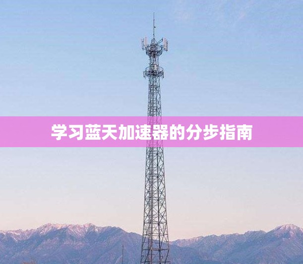 学习蓝天加速器的分步指南 学习蓝天加速器的分步指南