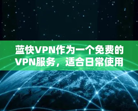 蓝快VPN作为一个免费的VPN服务，适合日常使用和基本的隐私保护，但在速度和稳定性方面存在一定的局限。以下是针对蓝快VPN速度体验的详细分析和总结