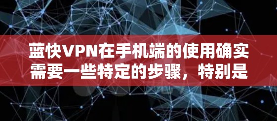 蓝快VPN在手机端的使用确实需要一些特定的步骤,特别是对于安卓用户来说。以下是详细的安装和使用指南 蓝快VPN在手机端的使用确实需要一些特定的步骤,特别是对于安卓用户来说。以下是详细的安装和使用指南