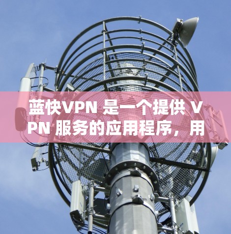 蓝快VPN 是一个提供 VPN 服务的应用程序,用户可以通过它来伪装 IP 地址、防止网络监控等。以下是下载和安装蓝快VPN 安卓客户端的步骤 蓝快VPN 是一个提供 VPN 服务的应用程序,用户可以通过它来伪装 IP 地址、防止网络监控等。以下是下载和安装蓝快VPN 安卓客户端的步骤