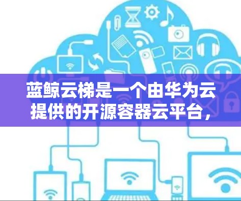 蓝鲸云梯是一个由华为云提供的开源容器云平台，用于容器化应用的编排和虚拟化部署。截至2024年7月，蓝鲸云梯的最新版本是 蓝鲸云梯 4.发布于2023年12月