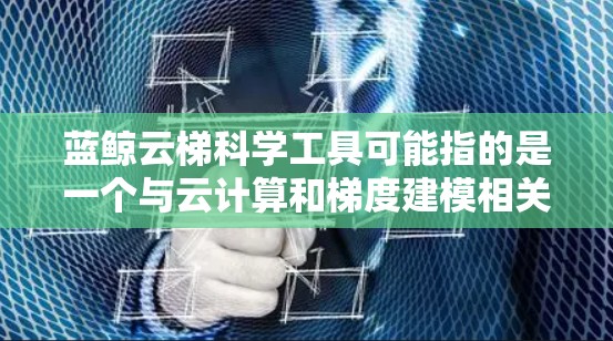 蓝鲸云梯科学工具可能指的是一个与云计算和梯度建模相关的科学工具或平台。然而,目前并没有广泛知名的具有蓝鲸云梯名称的科学工具或技术。以下是一些可能相关的解释和推测 蓝鲸云梯科学工具可能指的是一个与云计算和梯度建模相关的科学工具或平台。然而,目前并没有广泛知名的具有蓝鲸云梯名称的科学工具或技术。以下是一些可能相关的解释和推测