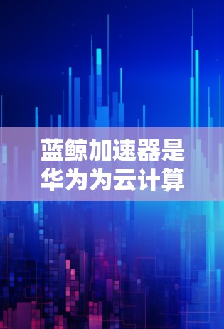 蓝鲸加速器是华为为云计算和大数据场景设计的高性能计算和存储加速器，能够显著提升应用性能和资源利用率。如果你需要连接蓝鲸加速器，可以按照以下步骤进行操作