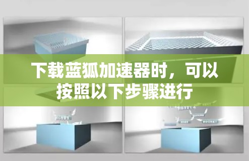 下载蓝狐加速器时,可以按照以下步骤进行 下载蓝狐加速器时,可以按照以下步骤进行