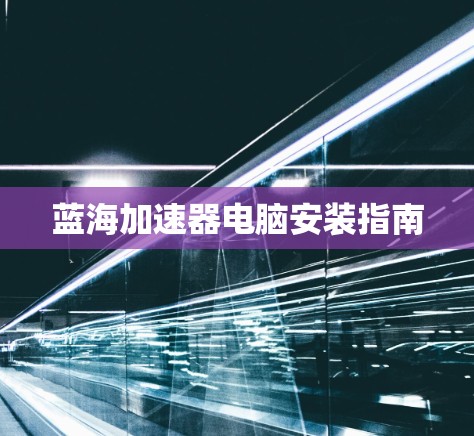 蓝海加速器电脑安装指南 蓝海加速器电脑安装指南