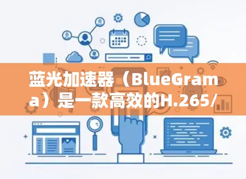 蓝光加速器(BlueGrama)是一款高效的H.265/HEVC视频转码软件,旨在加速视频转码和编辑过程。以下是下载蓝光加速器的步骤和注意事项 蓝光加速器(BlueGrama)是一款高效的H.265/HEVC视频转码软件,旨在加速视频转码和编辑过程。以下是下载蓝光加速器的步骤和注意事项