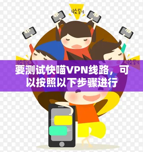 要测试快喵VPN线路,可以按照以下步骤进行 要测试快喵VPN线路,可以按照以下步骤进行