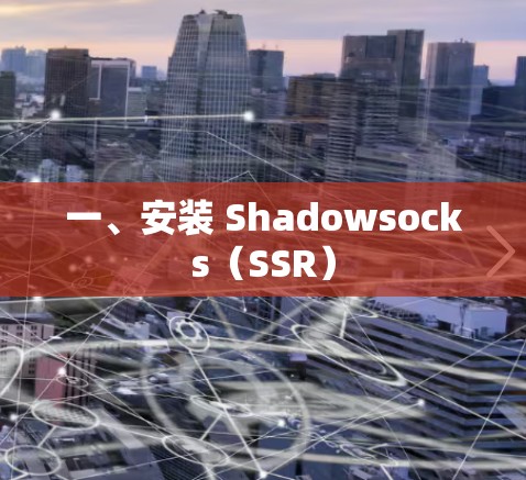 一、安装 Shadowsocks(SSR) 一、安装 Shadowsocks(SSR)