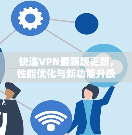 快连VPN最新版更新,性能优化与新功能升级 快连VPN最新版更新,性能优化与新功能升级