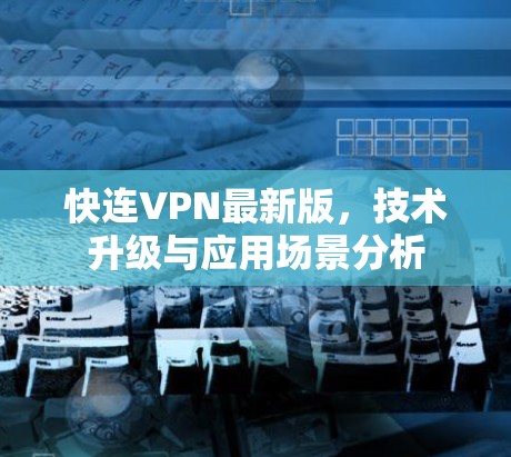 快连VPN最新版，技术升级与应用场景分析