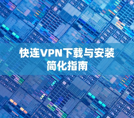 快连VPN下载与安装简化指南 快连VPN下载与安装简化指南