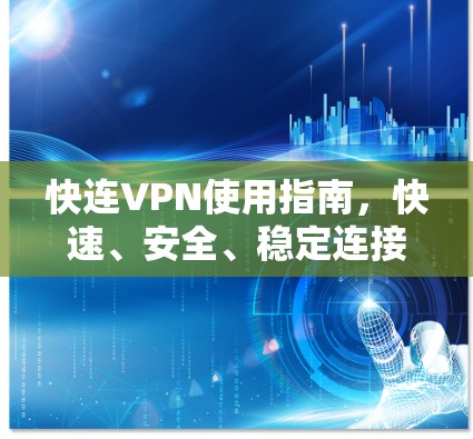 快连VPN使用指南,快速、安全、稳定连接解决方案 快连VPN使用指南,快速、安全、稳定连接解决方案