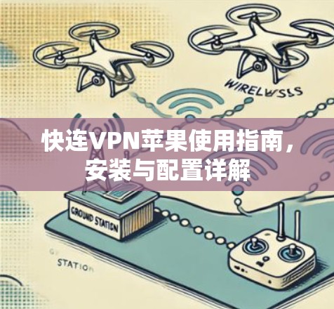 快连VPN苹果使用指南,安装与配置详解 快连VPN苹果使用指南,安装与配置详解
