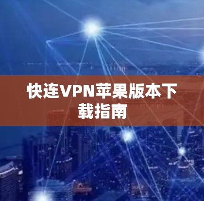 快连VPN苹果版本下载指南 快连VPN苹果版本下载指南
