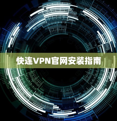 快连VPN官网安装指南 快连VPN官网安装指南