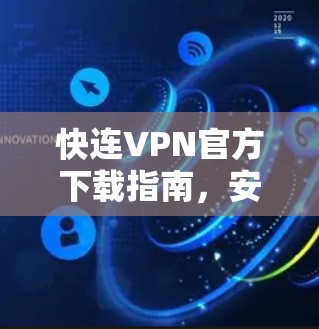 快连VPN官方下载指南，安装与配置实践