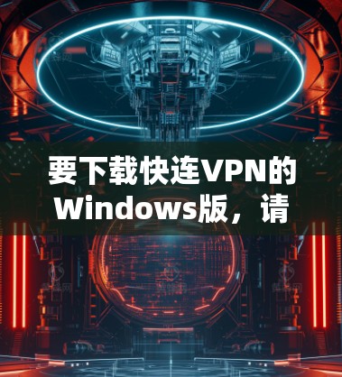 要下载快连VPN的Windows版,请按照以下步骤操作 要下载快连VPN的Windows版,请按照以下步骤操作