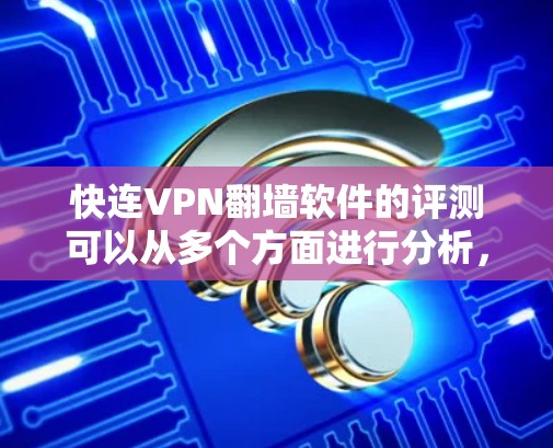快连VPN翻墙软件的评测可以从多个方面进行分析，包括功能、性能、安全性、用户体验等。以下是一些关键点和评测要点，帮助你全面了解这个软件